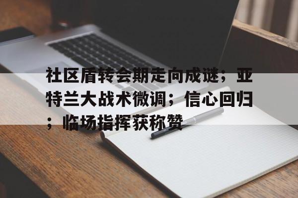 天博体育-社区盾转会期走向成谜；亚特兰大战术微调；信心回归；临场指挥获称赞的简单介绍
